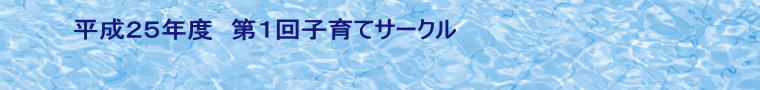 平成２５年度　第１回子育てサークル 